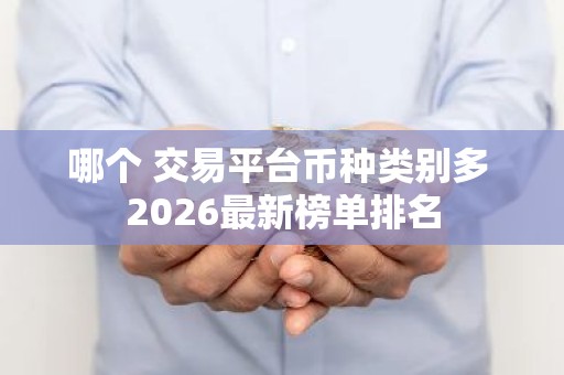 哪个 交易平台币种类别多 2026最新榜单排名