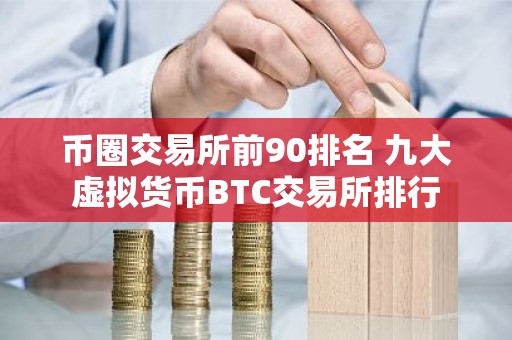 币圈交易所前90排名 九大虚拟货币BTC交易所排行