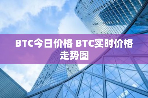 BTC今日价格 BTC实时价格走势图