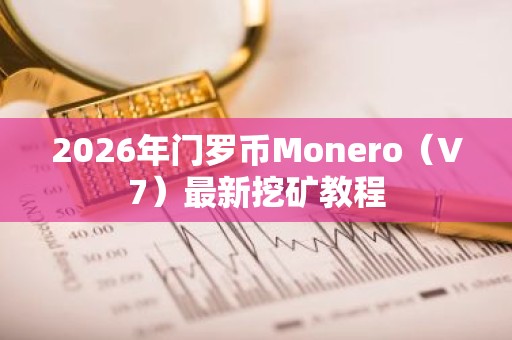 2026年门罗币Monero（V7）最新挖矿教程