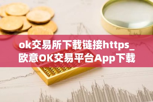 ok交易所下载链接https_欧意OK交易平台App下载教程