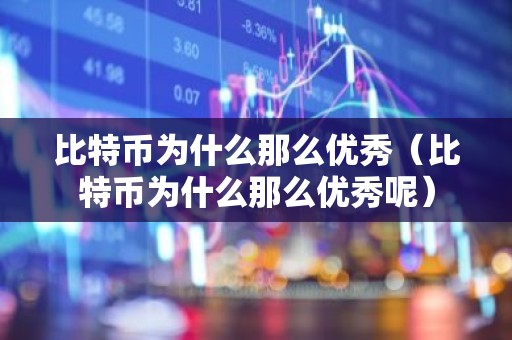 比特币为什么那么优秀（比特币为什么那么优秀呢）