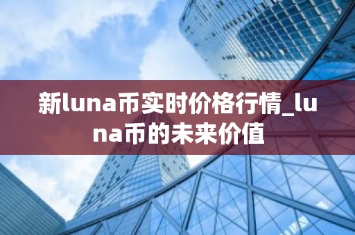 新luna币实时价格行情_luna币的未来价值