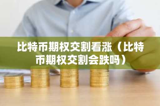比特币期权交割看涨（比特币期权交割会跌吗）
