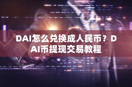 DAI怎么兑换成人民币？DAI币提现交易教程