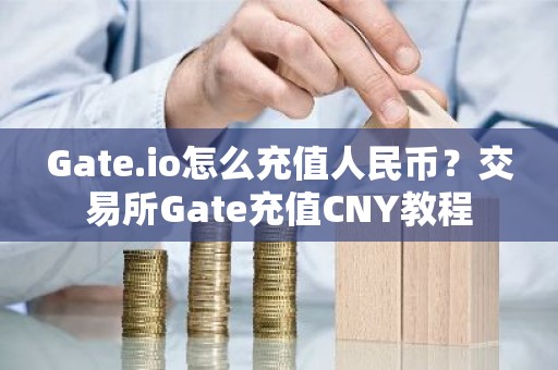 Gate.io怎么充值人民币？交易所Gate充值CNY教程