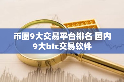 币圈9大交易平台排名 国内9大btc交易软件