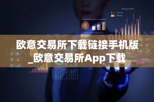 欧意交易所下载链接手机版_欧意交易所App下载