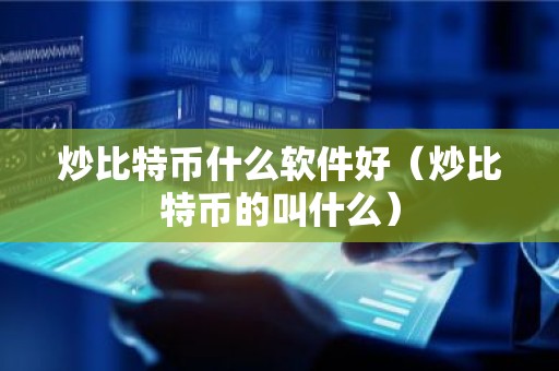 炒比特币什么软件好（炒比特币的叫什么）