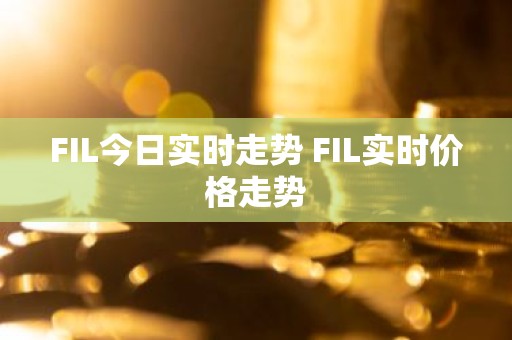 FIL今日实时走势 FIL实时价格走势