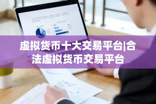 虚拟货币十大交易平台|合法虚拟货币交易平台