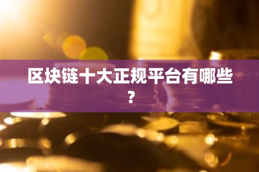 区块链十大正规平台有哪些？