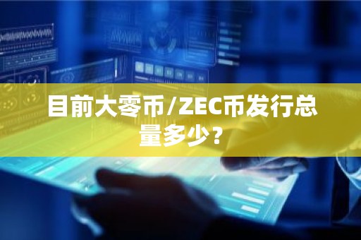 目前大零币/ZEC币发行总量多少？