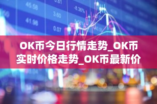 OK币今日行情走势_OK币实时价格走势_OK币最新价格