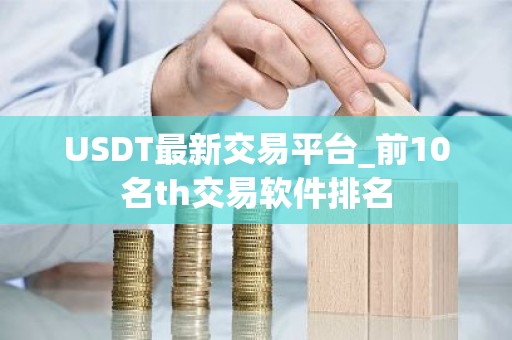 USDT最新交易平台_前10名th交易软件排名