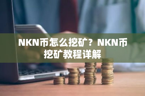 NKN币怎么挖矿？NKN币挖矿教程详解