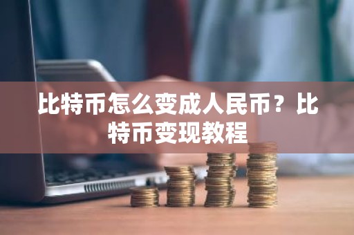 比特币怎么变成人民币？比特币变现教程