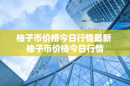 柚子币价格今日行情最新 柚子币价格今日行情