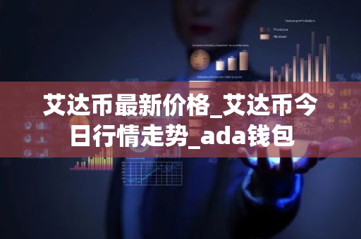 艾达币最新价格_艾达币今日行情走势_ada钱包