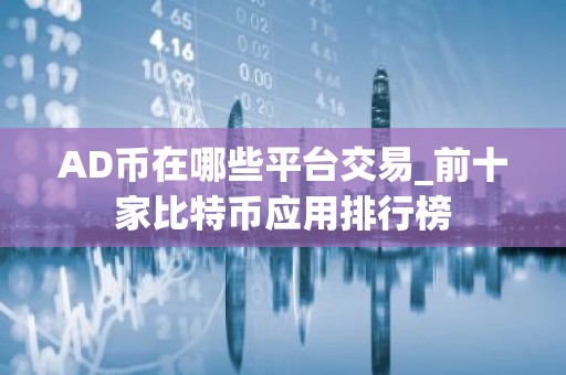 AD币在哪些平台交易_前十家比特币应用排行榜