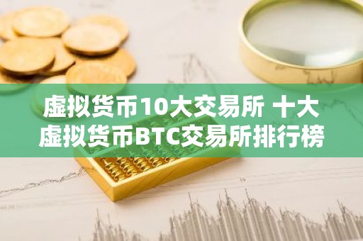 虚拟货币10大交易所 十大虚拟货币BTC交易所排行榜