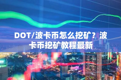 DOT/波卡币怎么挖矿？波卡币挖矿教程最新