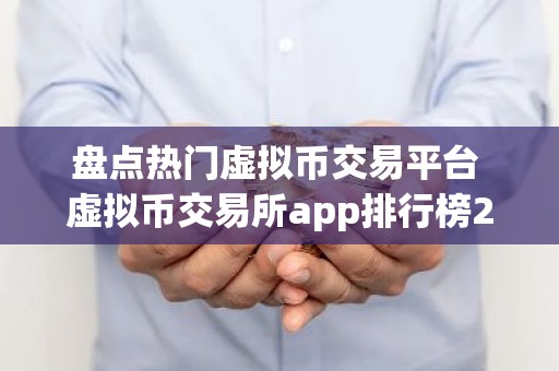 盘点热门虚拟币交易平台 虚拟币交易所app排行榜2026