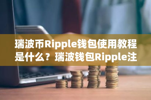 瑞波币Ripple钱包使用教程是什么？瑞波钱包Ripple注册使用教程详解