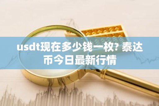 usdt现在多少钱一枚? 泰达币今日最新行情
