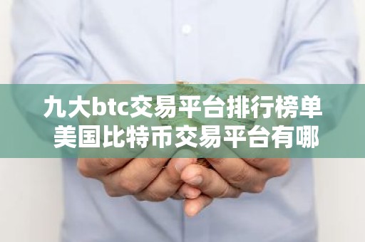 九大btc交易平台排行榜单 美国比特币交易平台有哪些？