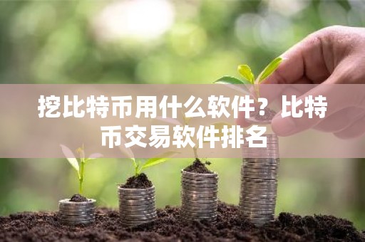 挖比特币用什么软件？比特币交易软件排名