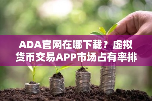 ADA官网在哪下载？虚拟货币交易APP市场占有率排名