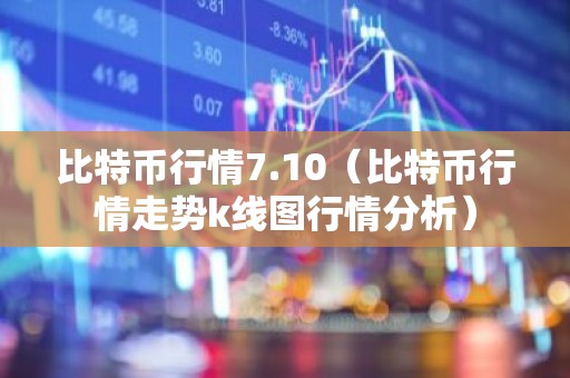 比特币行情7.10（比特币行情走势k线图行情分析）