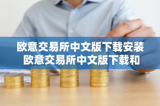 欧意交易所中文版下载安装 欧意交易所中文版下载和安装指南