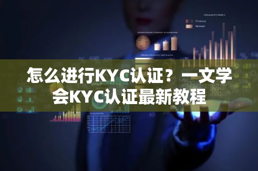 怎么进行KYC认证？一文学会KYC认证最新教程
