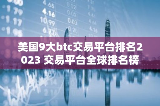 美国9大btc交易平台排名2023 交易平台全球排名榜