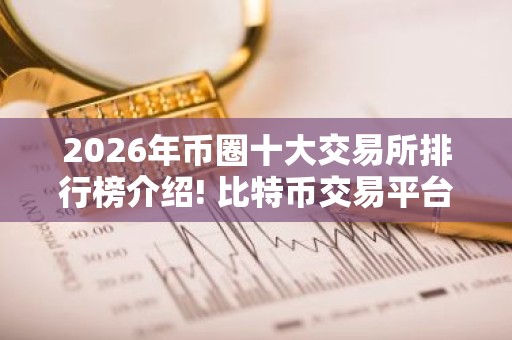 2026年币圈十大交易所排行榜介绍! 比特币交易平台排名有哪些？