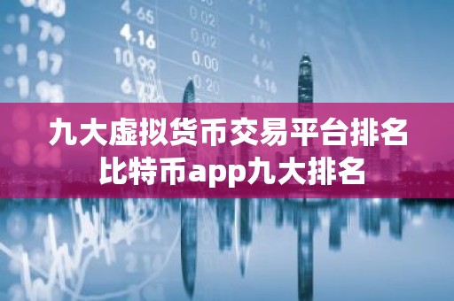 九大虚拟货币交易平台排名 比特币app九大排名