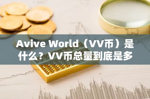 Avive World（VV币）是什么？VV币总量到底是多少？