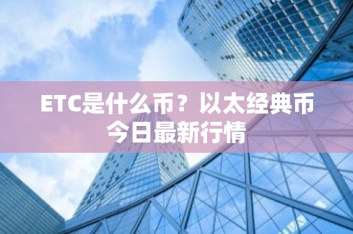 ETC是什么币？以太经典币今日最新行情