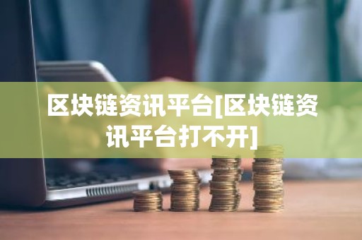区块链资讯平台[区块链资讯平台打不开]