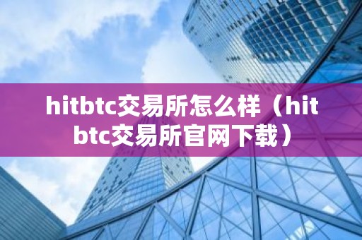 hitbtc交易所怎么样（hitbtc交易所官网下载）