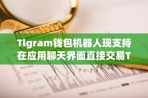 Tlgram钱包机器人现支持在应用聊天界面直接交易TON代币
