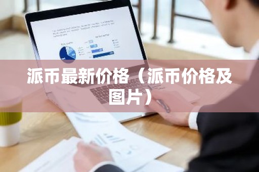派币最新价格（派币价格及图片）