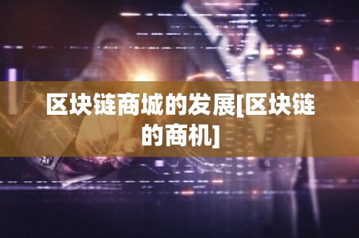 区块链商城的发展[区块链的商机]