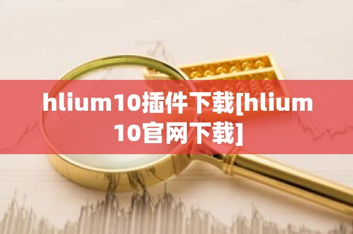 hlium10插件下载[hlium10官网下载]