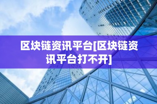 区块链资讯平台[区块链资讯平台打不开]