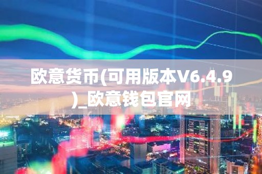 欧意货币(可用版本V6.4.9)_欧意钱包官网