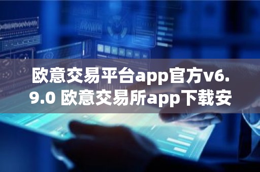 欧意交易平台app官方v6.9.0 欧意交易所app下载安装