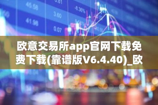 欧意交易所app官网下载免费下载(靠谱版V6.4.40)_欧艺usdt